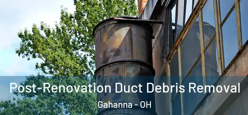  Post-Renovation Duct Debris Removal Gahanna - OH